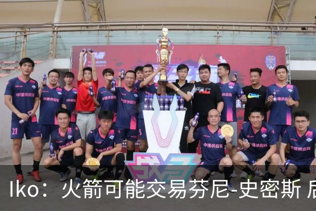 Iko：火箭可能交易芬尼-史密斯 后者在联盟中引起了相当多的兴趣